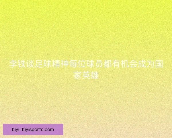 李铁谈足球精神每位球员都有机会成为国家英雄