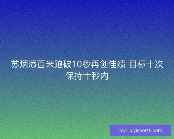 苏炳添百米跑破10秒再创佳绩 目标十次保持十秒内